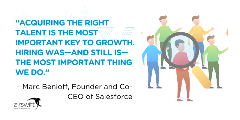 Quote by Marc Benioff, Founder and Co-CEO of Salesforce - “Acquiring the right talent is the most important key to growth. Hiring was—and still is—the most important thing we do.” 